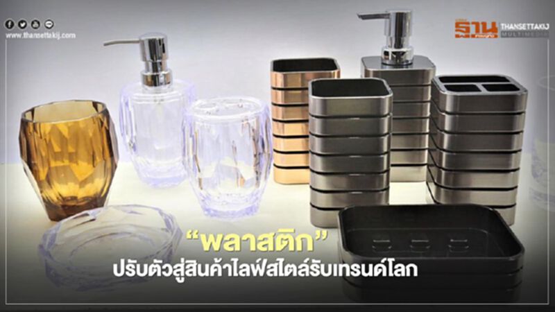 "พลาสติก” ปรับตัวสู่สินค้าไลฟ์สไตล์รับเทรนด์โลก "พลาสติก” ปรับตัวสู่สินค้าไลฟ์สไตล์รับเทรนด์โลก