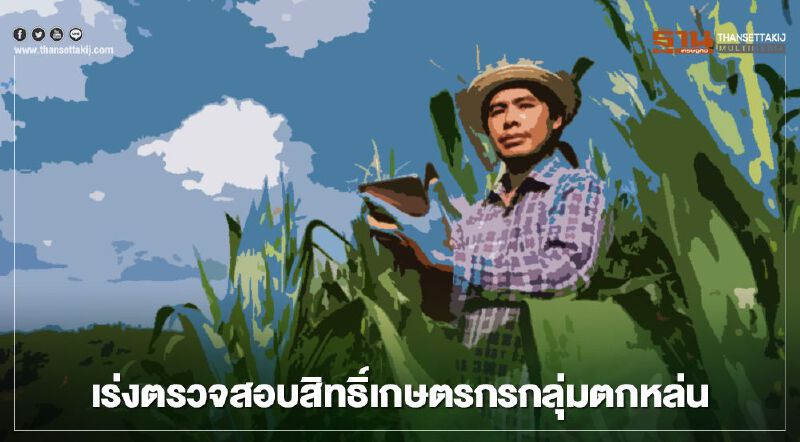 เร่งตรวจสอบสถานะเยียวยาเกษตรกรกลุ่มตกหล่น โอนเงินรวดเดียว 15,000 บาท