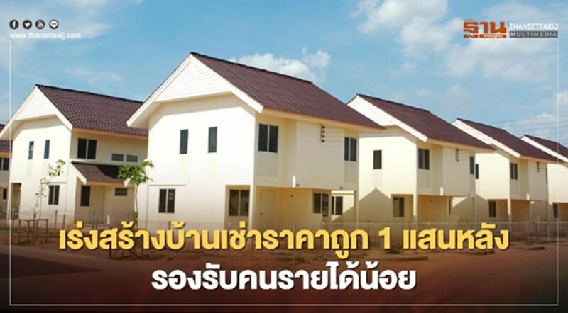 เร่งสร้างบ้านเช่าราคาถูก 1 แสนหน่วยรองรับคนรายได้น้อย เร่งสร้างบ้านเช่าราคาถูก 1 แสนหน่วยรองรับคนรายได้น้อย