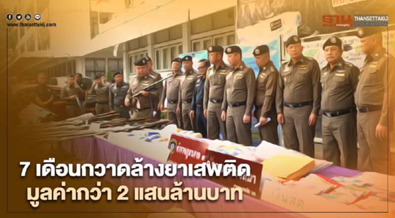 7 เดือนกวาดล้างยาเสพติดมูลค่ากว่า 2 แสนล้าน 7 เดือนกวาดล้างยาเสพติดมูลค่ากว่า 2 แสนล้าน