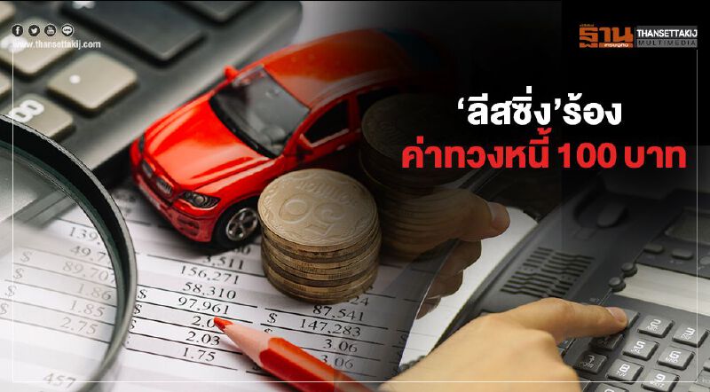 ‘ลีสซิ่ง’ร้อง   ค่าทวงหนี้ 100 บาท