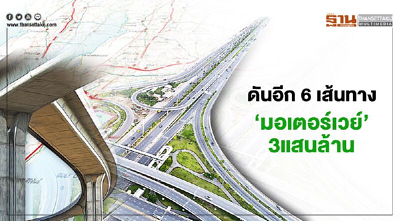 ดันอีก 6 เส้นทาง ‘มอเตอร์เวย์’3แสนล้าน ดันอีก 6 เส้นทาง ‘มอเตอร์เวย์’3แสนล้าน