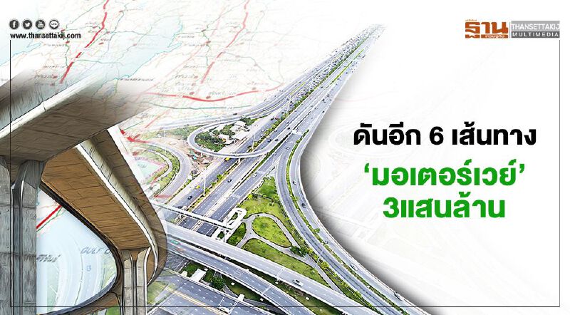 ดันอีก 6 เส้นทาง  ‘มอเตอร์เวย์’3แสนล้าน