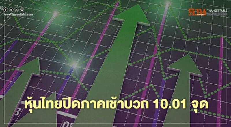 หุ้นไทยปิดภาคเช้าบวก 10.01 จุด หุ้นไทยปิดภาคเช้าบวก 10.01 จุด