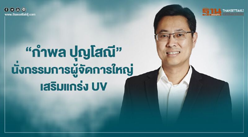 “กำพล ปุญโสณี” นั่งกรรมการผู้จัดการใหญ่ เสริมแกร่ง UV “กำพล ปุญโสณี” นั่งกรรมการผู้จัดการใหญ่ เสริมแกร่ง UV