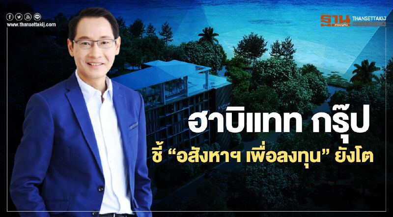 ฮาบิแทท กรุ๊ป ชี้ "อสังหาฯ เพื่อลงทุน"ยังโต 