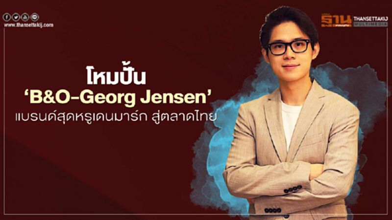 โหมปั้น ‘B&O-Georg Jensen’ แบรนด์สุดหรูเดนมาร์ก สู่ตลาดไทย โหมปั้น ‘B&O-Georg Jensen’ แบรนด์สุดหรูเดนมาร์ก สู่ตลาดไทย