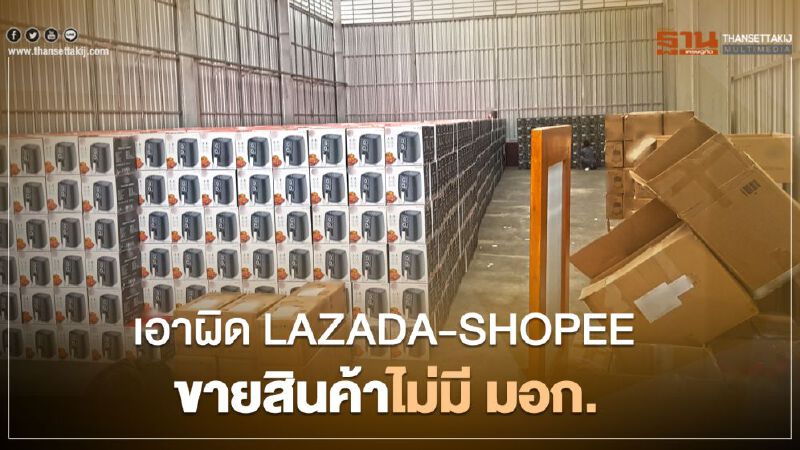 “สมอ.” ไล่บี้เอาผิด “LAZADA” และ “SHOPEE” ขายสินค้าไม่มี “มอก.” 