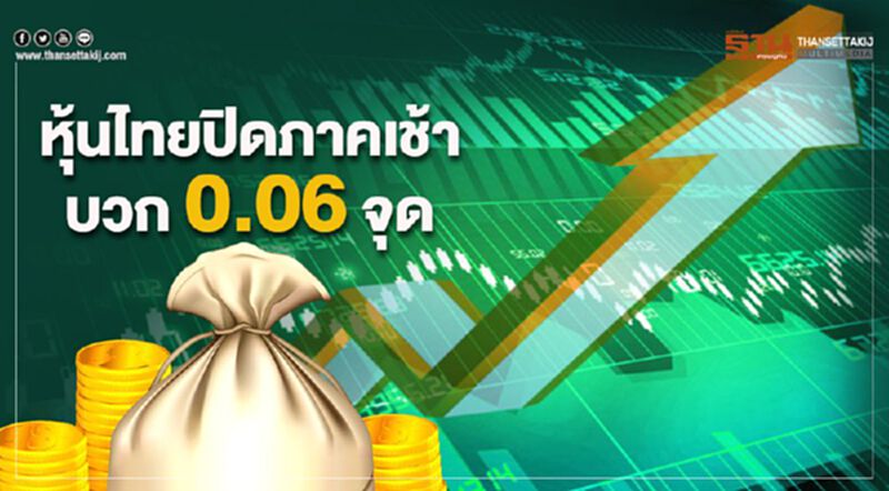 หุ้นไทยปิดภาคเช้าบวก 0.06 จุด หุ้นไทยปิดภาคเช้าบวก 0.06 จุด