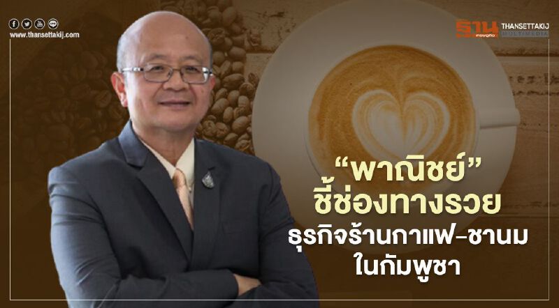 “พาณิชย์”ชี้ช่องทางรวย  ธุรกิจร้านกาแฟ-ชานมในกัมพูชา