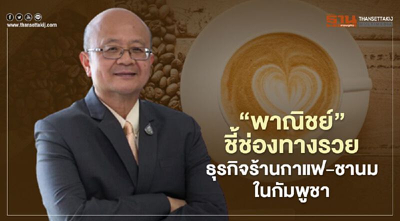 “พาณิชย์”ชี้ช่องทางรวย ธุรกิจร้านกาแฟ-ชานมในกัมพูชา “พาณิชย์”ชี้ช่องทางรวย ธุรกิจร้านกาแฟ-ชานมในกัมพูชา