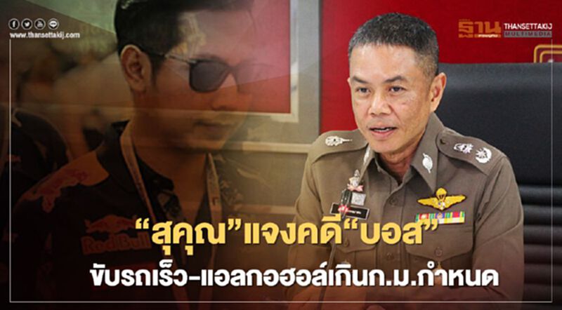 “พล.ต.ต.สุคุณ”แจงคดี“บอส”ขับรถเร็ว-แอลกอฮอล์เกินก.ม.กำหนด “พล.ต.ต.สุคุณ”แจงคดี“บอส”ขับรถเร็ว-แอลกอฮอล์เกินก.ม.กำหนด