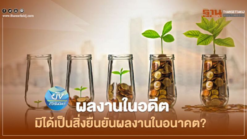 ผลการดำเนินงานในอดีต มิได้เป็นสิ่งยืนยันถึงผลการดำเนินงานในอนาคต? ผลการดำเนินงานในอดีต มิได้เป็นสิ่งยืนยันถึงผลการดำเนินงานในอนาคต?