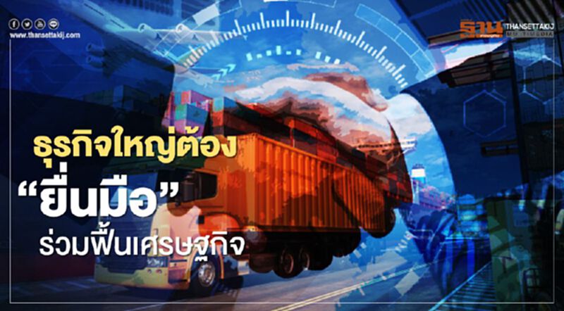 ธุรกิจใหญ่ต้อง “ยื่นมือ” ร่วมฟื้นเศรษฐกิจ ธุรกิจใหญ่ต้อง “ยื่นมือ” ร่วมฟื้นเศรษฐกิจ
