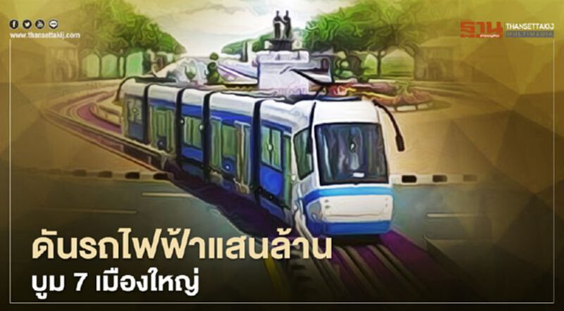 ดัน"รถไฟฟ้า " แสนล้าน บูม 7 เมืองใหญ่ ดัน"รถไฟฟ้า " แสนล้าน บูม 7 เมืองใหญ่