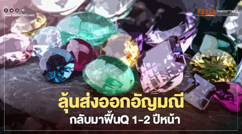 ลุ้นส่งออกอัญมณี กลับมาฟื้นตัวQ1-2ปีหน้า ลุ้นส่งออกอัญมณี กลับมาฟื้นตัวQ1-2ปีหน้า
