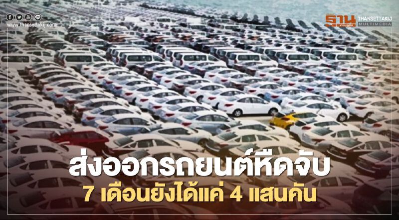 ส่งออกรถยนต์หืดจับ 7 เดือนยังได้แค่ 4 แสนคัน ส่งออกรถยนต์หืดจับ 7 เดือนยังได้แค่ 4 แสนคัน