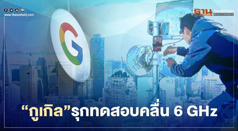 "กูเกิล" รุกทดสอบคลื่นความถี่ 6 GHz "กูเกิล" รุกทดสอบคลื่นความถี่ 6 GHz