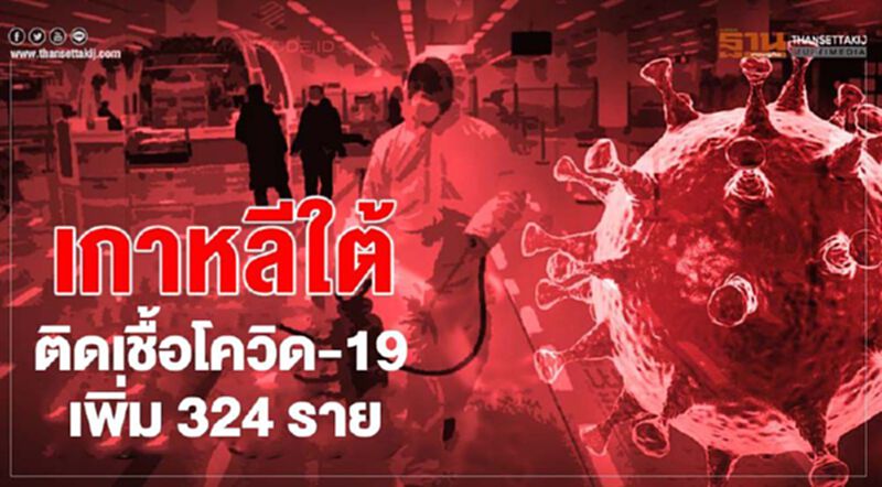 พุ่งไม่หยุด เกาหลีใต้พบผู้ติดเชื้อโควิด-19 เพิ่มอีก 324 ราย พุ่งไม่หยุด เกาหลีใต้พบผู้ติดเชื้อโควิด-19 เพิ่มอีก 324 ราย