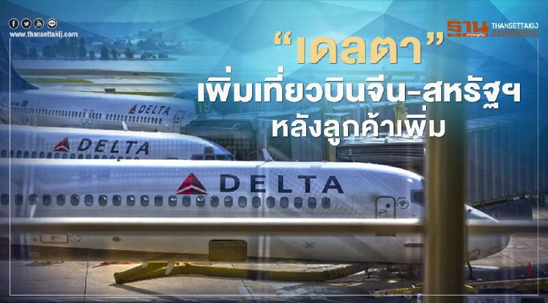 ข่าวดี‘เดลตา’ เพิ่มเที่ยวบินจีน-สหรัฐฯ หลังลูกค้าเพิ่ม-ตลาดฟื้น