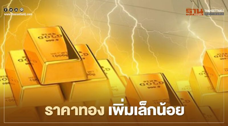 ราคาทอง เพิ่มเล็กน้อย หลังร่วง 2 วันติด