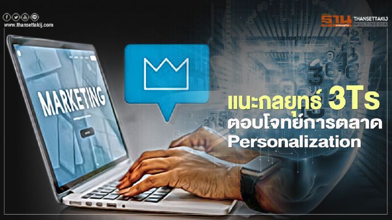 แนะกลยุทธ์ 3Ts  ตอบโจทย์การตลาด Personalization  
