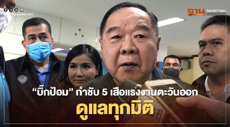"บิ๊กป้อม"กำชับ5เสือแรงงานตะวันออกดูแลทุกมิติ "บิ๊กป้อม"กำชับ5เสือแรงงานตะวันออกดูแลทุกมิติ