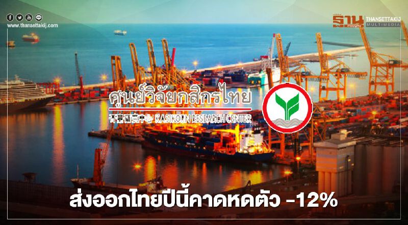 ศูนย์วิจัยกสิกรไทย คาดส่งออกไทยปีนี้หดตัว -12% ท่ามกลางปัจจัยเสี่ยงศก.โลก