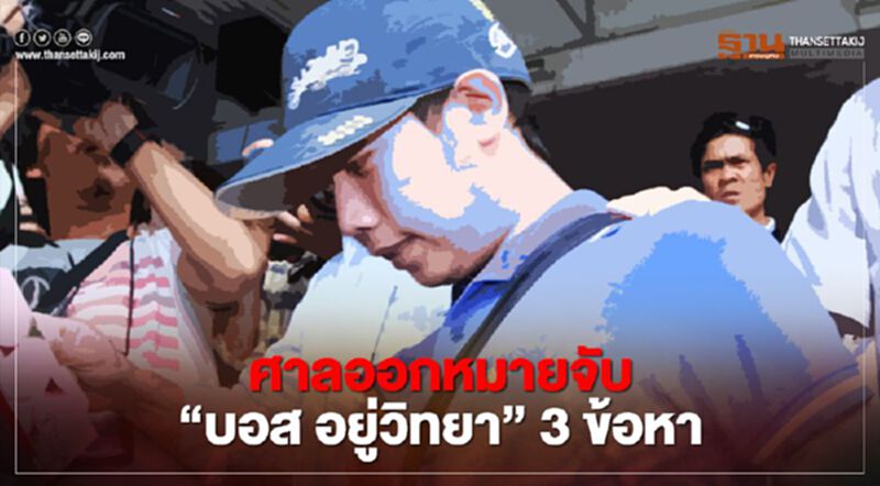 ด่วน ศาลออกหมายจับ “บอส อยู่วิทยา” 3 ข้อหา ด่วน ศาลออกหมายจับ “บอส อยู่วิทยา” 3 ข้อหา