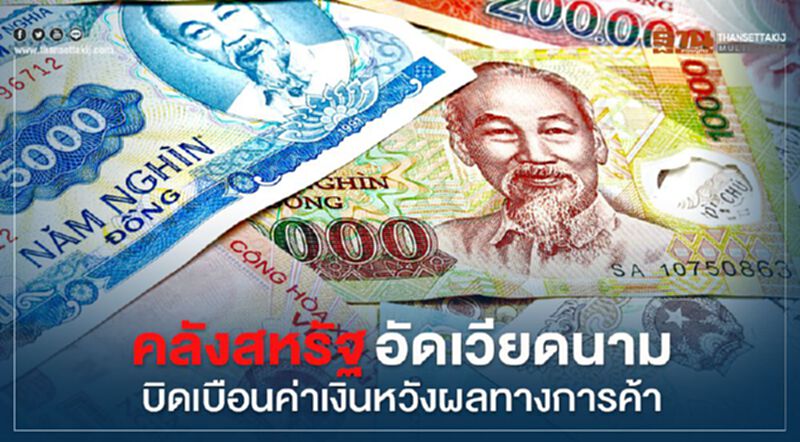 คลังสหรัฐอัดเวียดนาม บิดเบือนค่าเงินหวังผลทางการค้า คลังสหรัฐอัดเวียดนาม บิดเบือนค่าเงินหวังผลทางการค้า