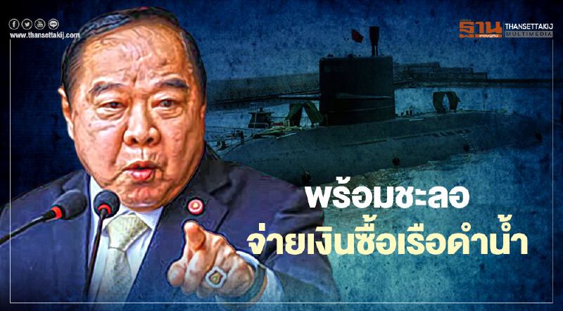 "บิ๊กป้อม" พร้อมชะลอจ่ายเงินซื้อเรือดำน้ำ