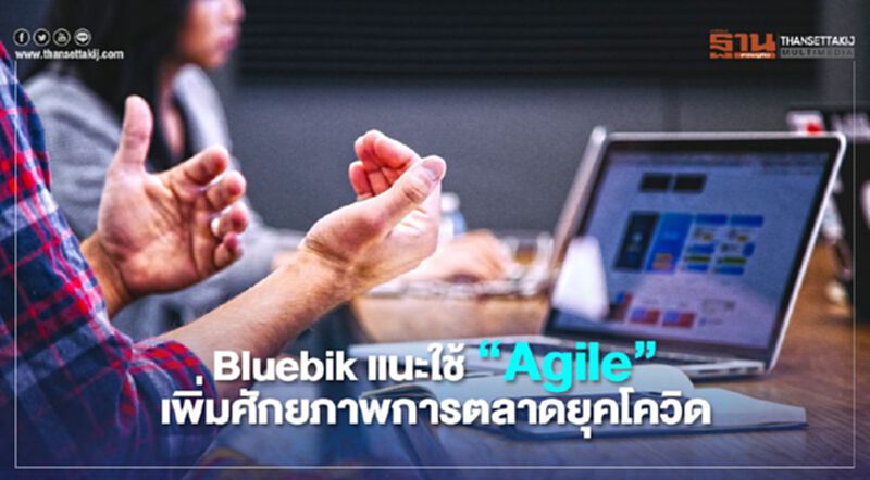 Bluebik แนะใช้ “Agile” เพิ่มศักยภาพการตลาดยุคโควิด Bluebik แนะใช้ “Agile” เพิ่มศักยภาพการตลาดยุคโควิด