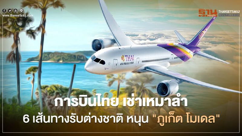 การบินไทย เช่าเหมาลำ 6 เส้นทางรับต่างชาติ หนุน "ภูเก็ต โมเดล"