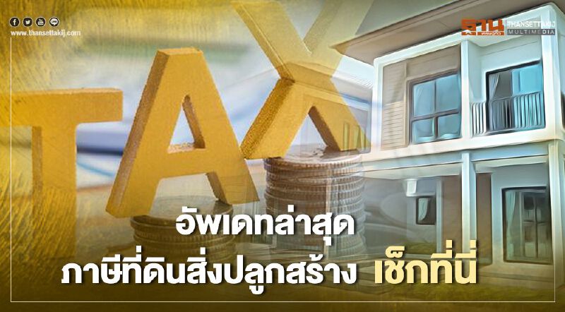 อัพเดทล่าสุด ภาษีที่ดินและสิ่งปลูกสร้าง เสียเท่าไหร่ จ่ายอย่างไร เช็กที่นี่