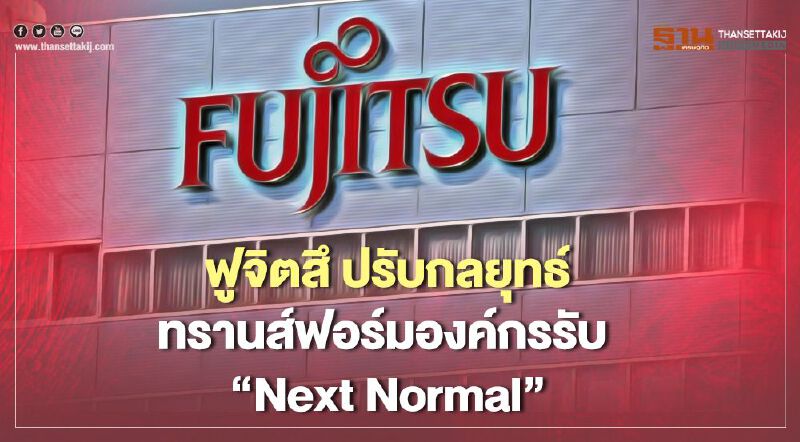 ฟูจิตสึ ปรับกลยุทธ์ทรานส์ฟอร์มองค์กรรับ “Next Normal”