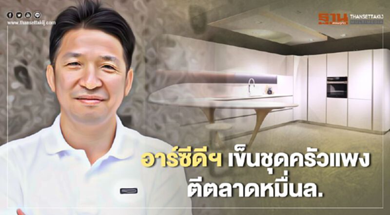 อาร์ซีดีฯ เข็นชุดครัวแพง ตีตลาดหมื่นล้าน อาร์ซีดีฯ เข็นชุดครัวแพง ตีตลาดหมื่นล้าน