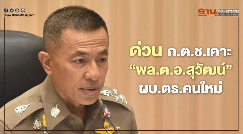 ด่วน ก.ต.ช.เคาะ “พล.ต.อ.สุวัฒน์”ผบ.ตร.คนใหม่