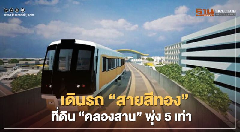 เดินรถไฟฟ้า ‘สายสีทอง’ที่ดิน ‘คลองสาน’  พุ่ง 5เท่า 