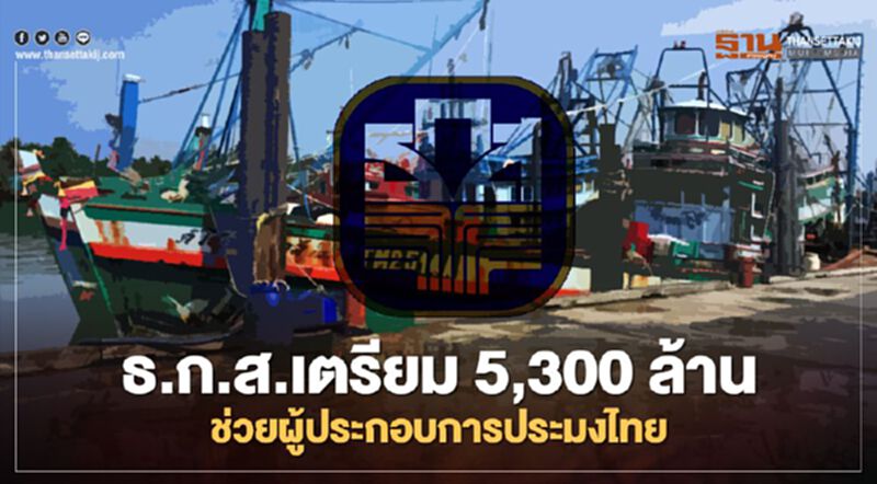 ธ.ก.ส.เตรียม 5,300 ล้าน ช่วยผู้ประกอบการประมงไทย ธ.ก.ส.เตรียม 5,300 ล้าน ช่วยผู้ประกอบการประมงไทย