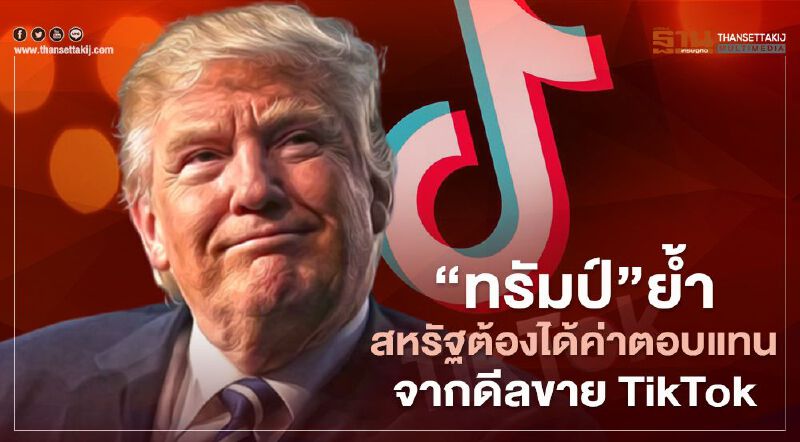 "ทรัมป์" ย้ำสหรัฐต้องได้ค่าตอบแทนจากดีลขาย TikTok