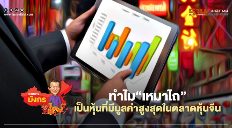 ทำไม“เหมาไถ” เป็นหุ้นที่มีมูลค่าสูงสุดในตลาดหุ้นจีน  