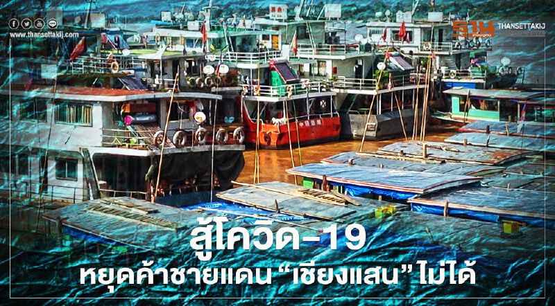 ล็อกดาวน์สู้โควิด-19หยุดค้าชายแดน‘เชียงแสน’ไม่ได้