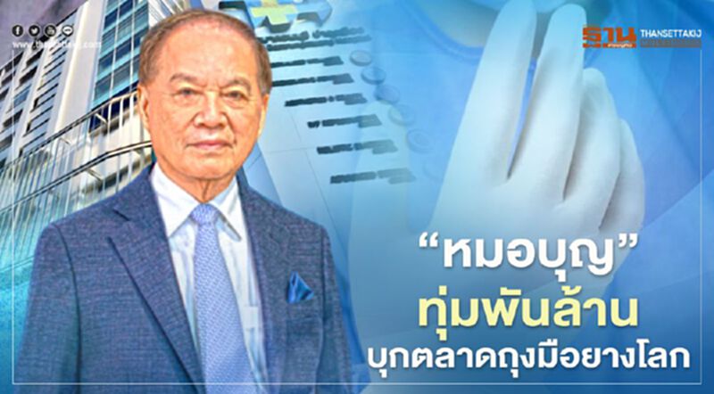 ‘หมอบุญ’ ทุ่มพันล้าน บุกตลาดถุงมือยางโลก ‘หมอบุญ’ ทุ่มพันล้าน บุกตลาดถุงมือยางโลก