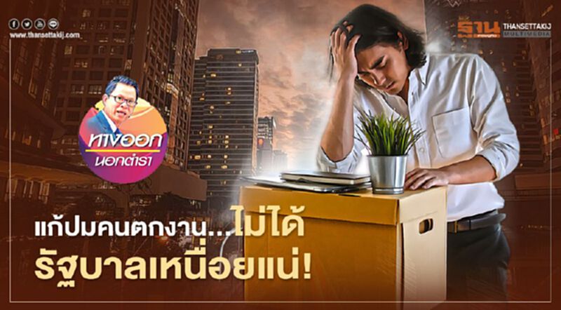 แก้ปมคนตกงาน...ไม่ได้ รัฐบาลเหนื่อยแน่ แก้ปมคนตกงาน...ไม่ได้ รัฐบาลเหนื่อยแน่