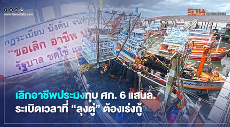 เลิกอาชีพประมงทุบ ศก. 6 แสนล้าน ระเบิดเวลาที่ “ลุงตู่” ต้องเร่งกู้ เลิกอาชีพประมงทุบ ศก. 6 แสนล้าน ระเบิดเวลาที่ “ลุงตู่” ต้องเร่งกู้
