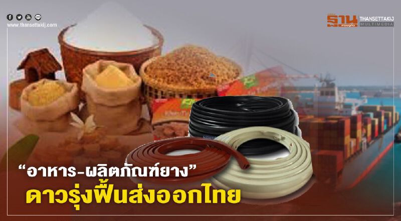 อาหาร-ผลิตภัณฑ์ยาง ดาวรุ่งฟื้นส่งออกไทยโค้งท้าย