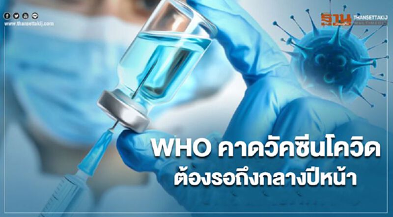 WHO คาดวัคซีนโควิด-19 ต้องรอถึงกลางปีหน้า WHO คาดวัคซีนโควิด-19 ต้องรอถึงกลางปีหน้า