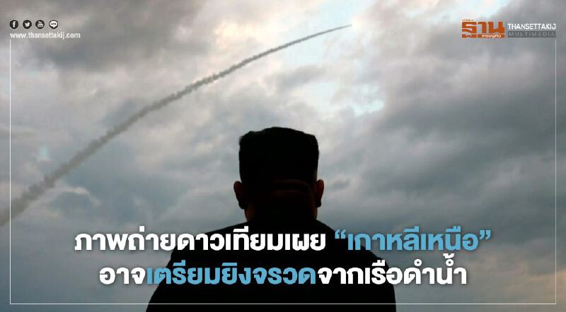 ภาพถ่ายดาวเทียมเผย "เกาหลีเหนือ" อาจเตรียมยิงจรวดจากเรือดำน้ำ 