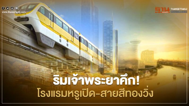 ทำเลริมเจ้าพระยาบูมสนั่น ! โรงแรมหรูเปิด-รถไฟฟ้าสายสีทองวิ่ง