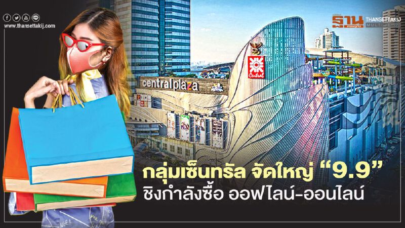 กลุ่มเซ็นทรัล จัดใหญ่ ‘9.9’  ชิงกำลังซื้อ ออฟไลน์-ออนไลน์ 